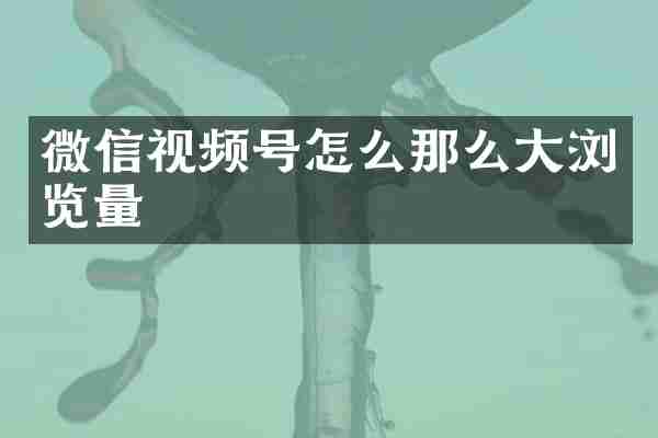 微信视频号怎么那么大浏览量