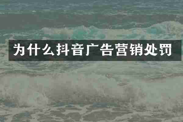 为什么抖音广告营销处罚