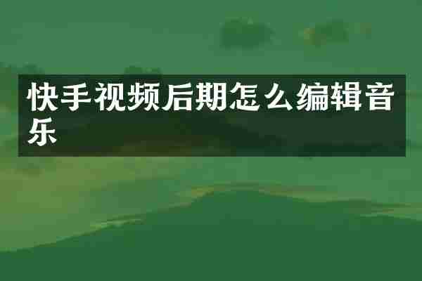 快手视频后期怎么编辑音乐
