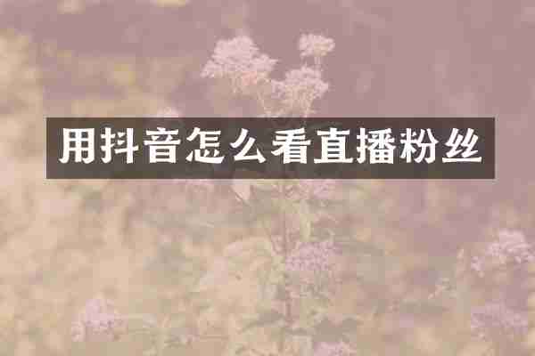 用抖音怎么看直播粉丝