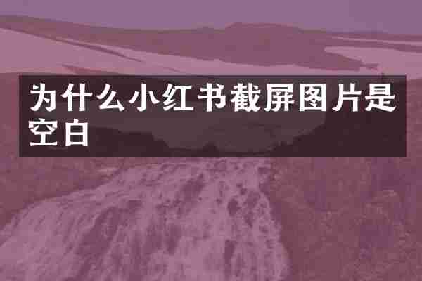 为什么小红书截屏图片是空白