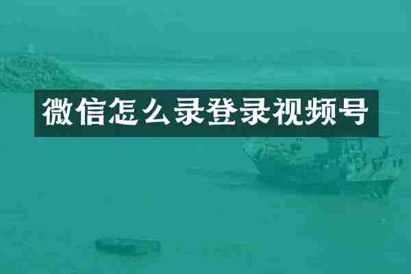 微信怎么录登录视频号