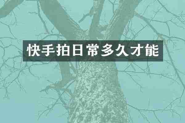 快手拍日常多久才能