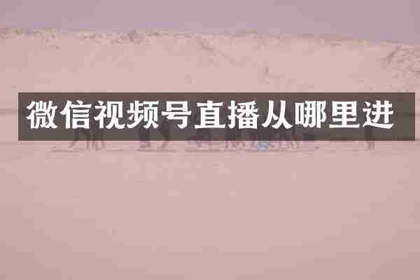 微信视频号直播从哪里进
