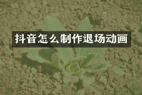 抖音怎么制作退场动画