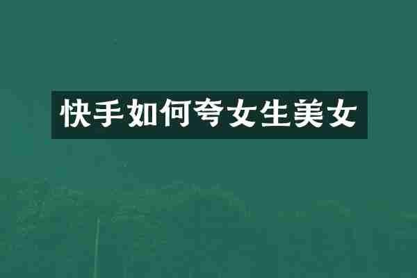 快手如何夸女生美女