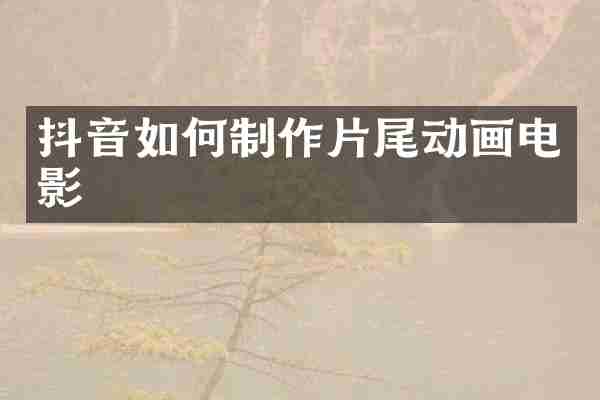 抖音如何制作片尾动画电影