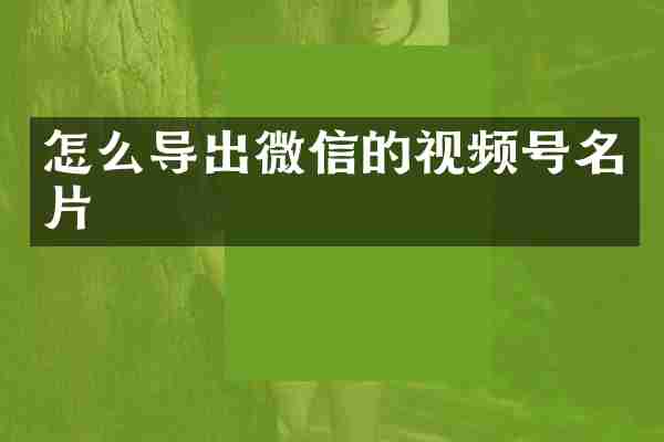 怎么导出微信的视频号名片