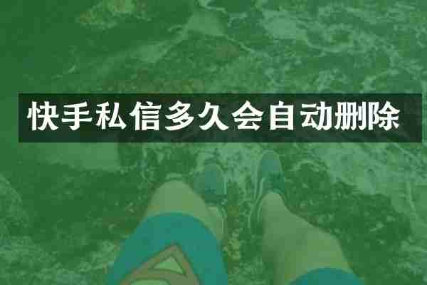 快手私信多久会自动删除