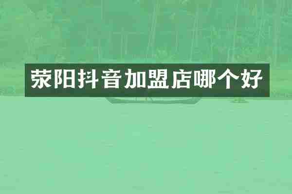 荥阳抖音加盟店哪个好