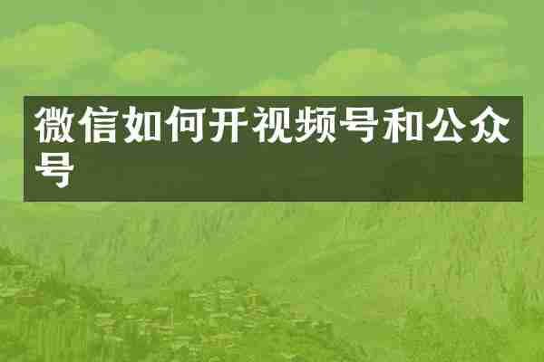 微信如何开视频号和公众号