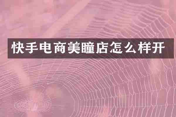 快手电商美瞳店怎么样开