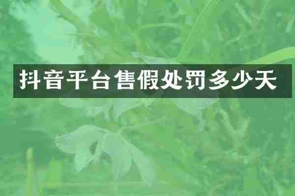 抖音平台售假处罚多少天