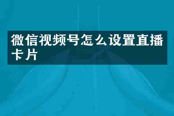 微信视频号怎么设置直播卡片