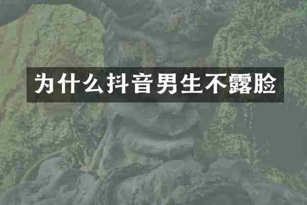 为什么抖音男生不露脸