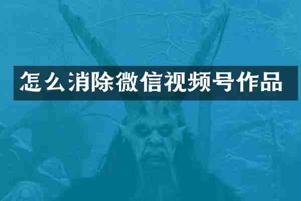 怎么消除微信视频号作品