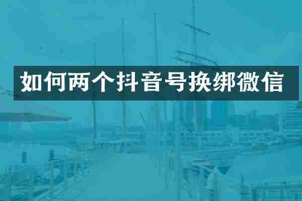 如何两个抖音号换绑微信