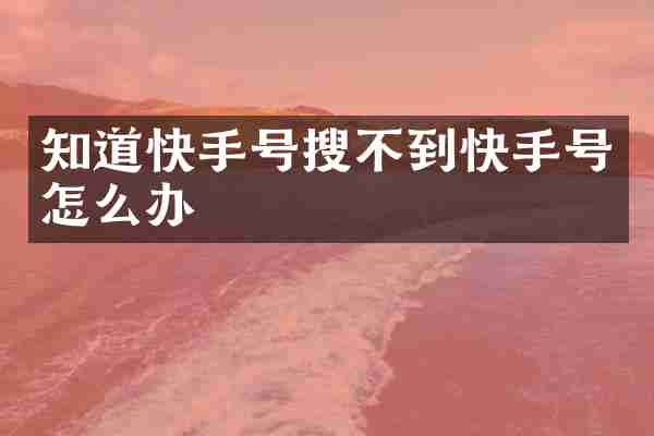 知道快手号搜不到快手号怎么办