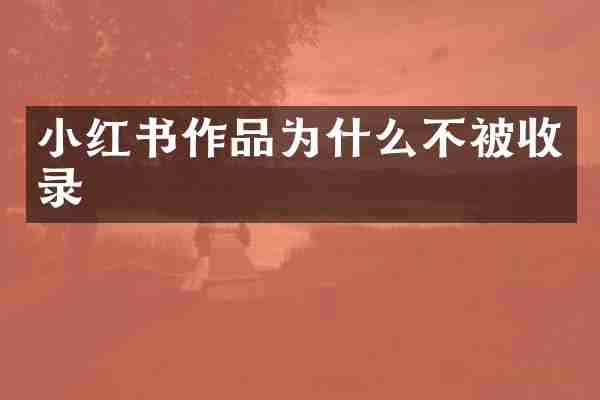 小红书作品为什么不被收录