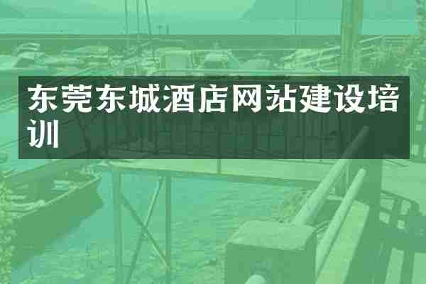 东莞东城酒店网站建设培训