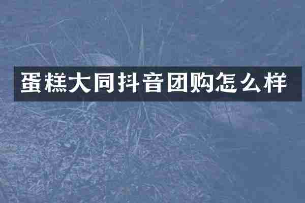 蛋糕大同抖音团购怎么样