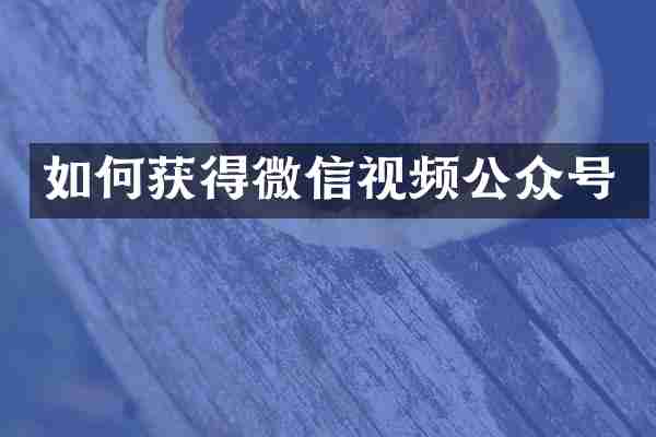 如何获得微信视频公众号