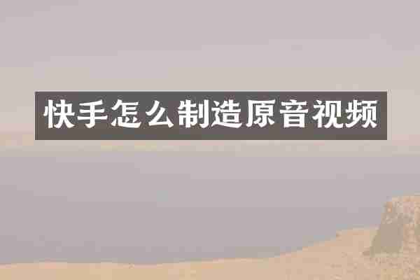 快手怎么制造原音视频