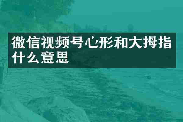 微信视频号心形和大拇指什么意思