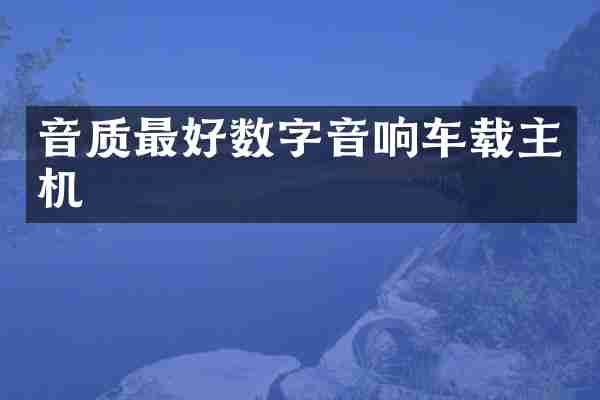 音质最好数字音响车载主机