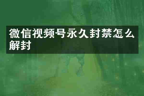 微信视频号永久封禁怎么解封