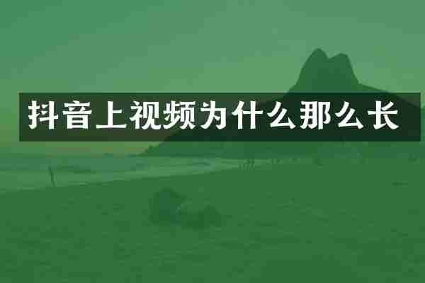 抖音上视频为什么那么长