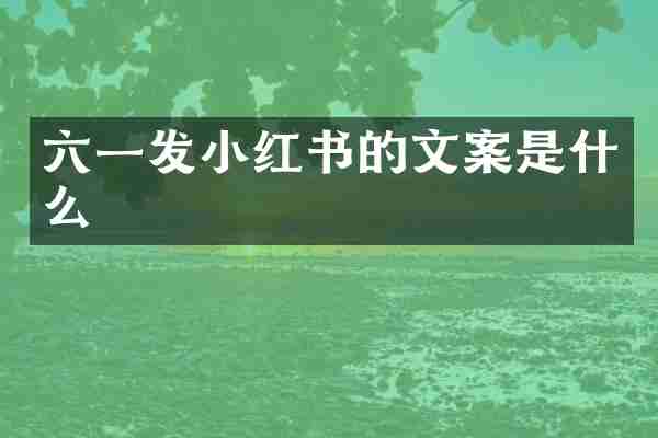 六一发小红书的文案是什么