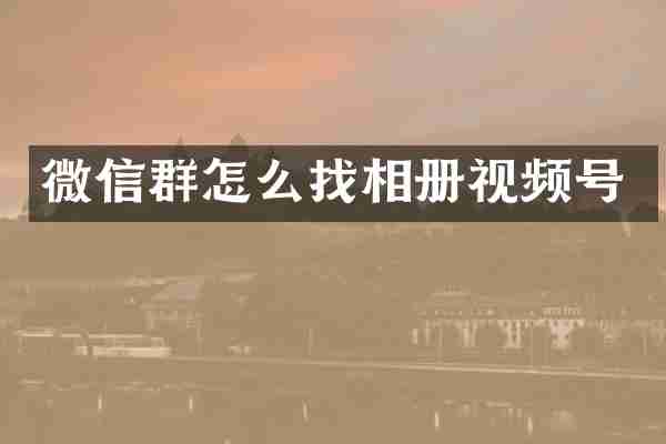 微信群怎么找相册视频号