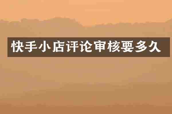 快手小店评论审核要多久