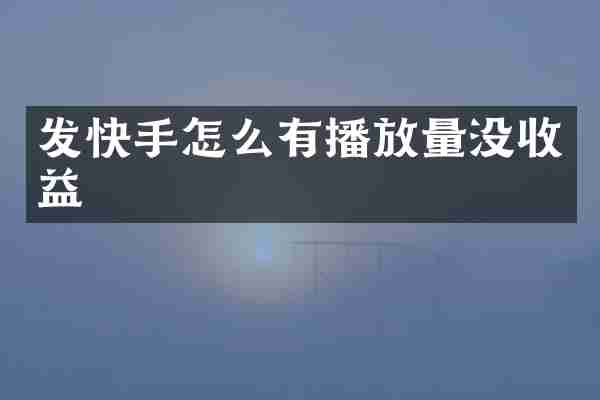 发快手怎么有播放量没收益