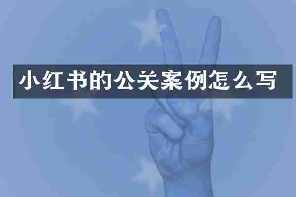 小红书的公关案例怎么写