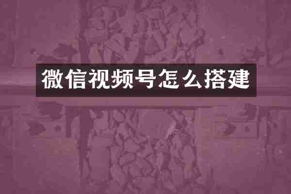 微信视频号怎么搭建