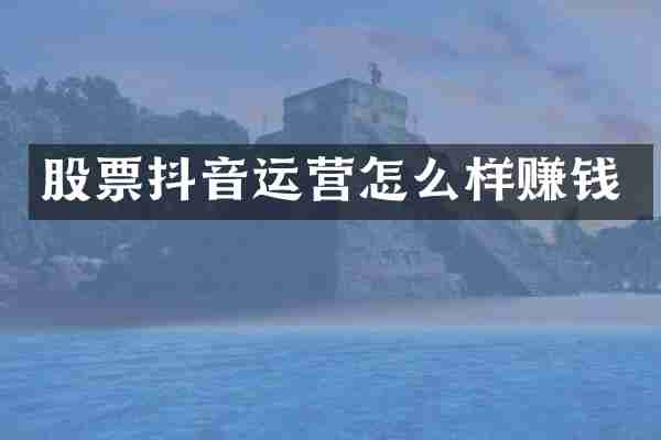 股票抖音运营怎么样赚钱