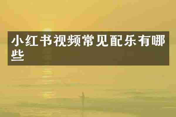 小红书视频常见配乐有哪些