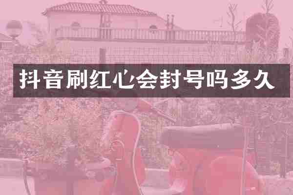 抖音刷红心会封号吗多久