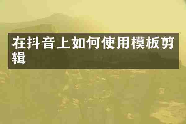 在抖音上如何使用模板剪辑