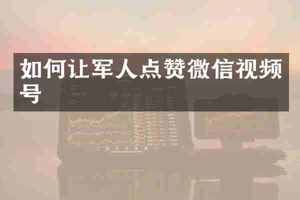 如何让军人点赞微信视频号