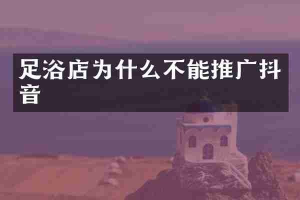 足浴店为什么不能推广抖音