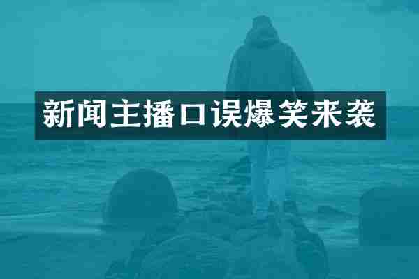 新闻主播口误爆笑来袭