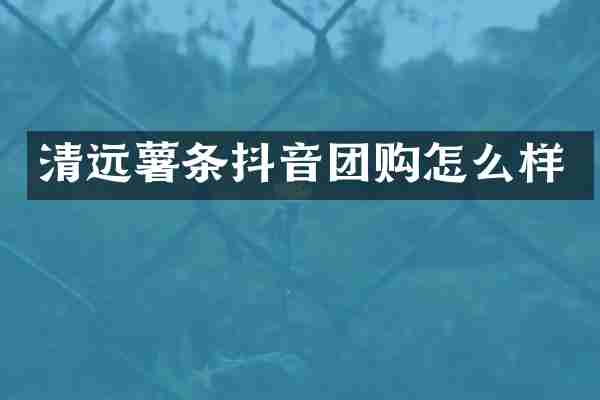 清远薯条抖音团购怎么样