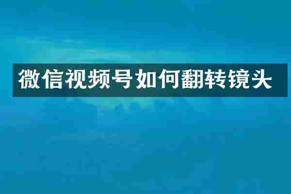 微信视频号如何翻转镜头