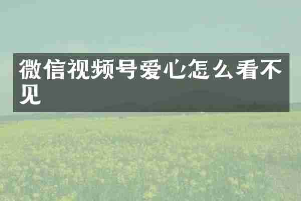 微信视频号爱心怎么看不见