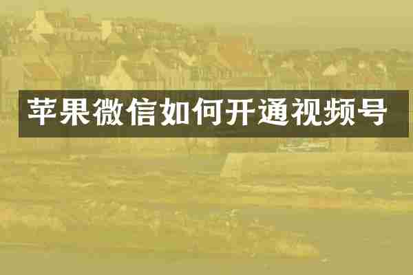 苹果微信如何开通视频号