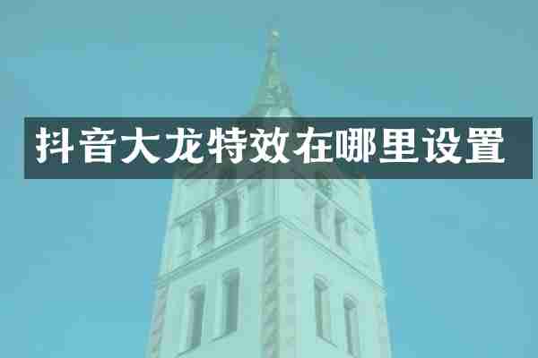 抖音大龙特效在哪里设置