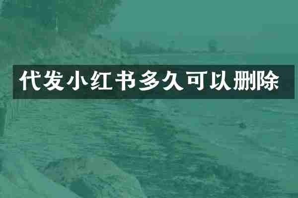 代发小红书多久可以删除